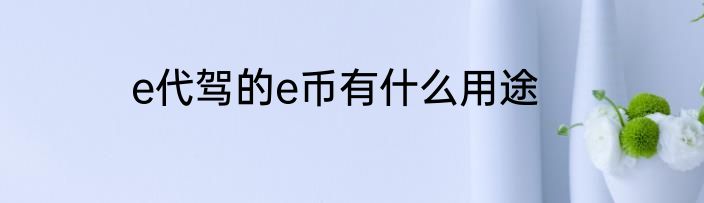 e代驾的e币有什么用途