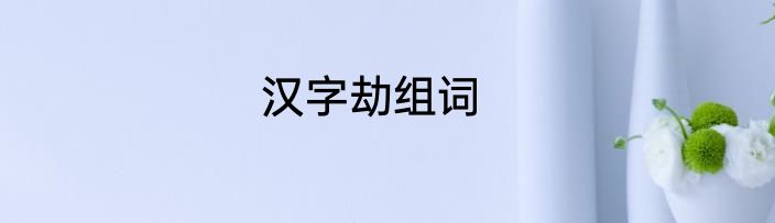 汉字劫组词