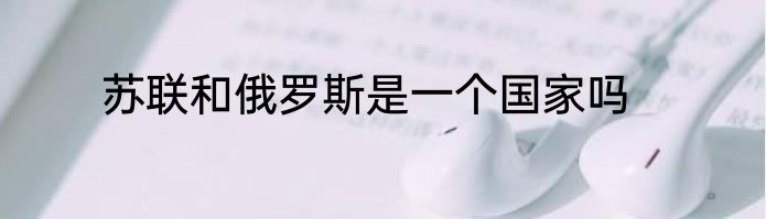 苏联和俄罗斯是一个国家吗
