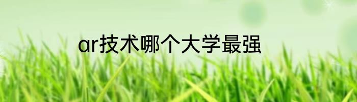 ar技术哪个大学最强