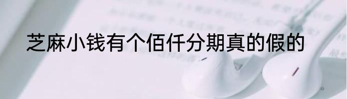 芝麻小钱有个佰仟分期真的假的
