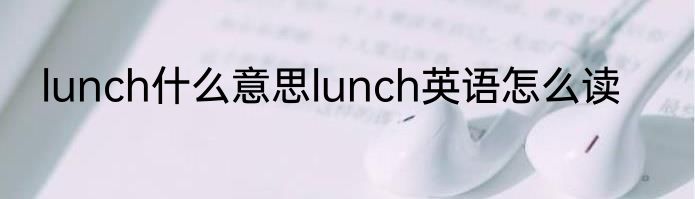lunch什么意思lunch英语怎么读