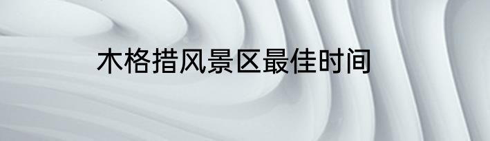 木格措风景区最佳时间