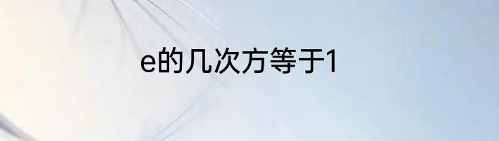 e的几次方等于1