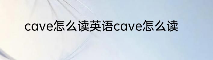 cave怎么读英语cave怎么读