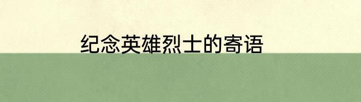 纪念英雄烈士的寄语