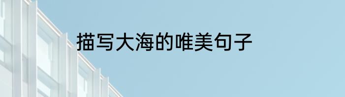 描写大海的唯美句子