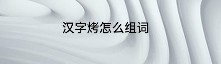 汉字烤怎么组词