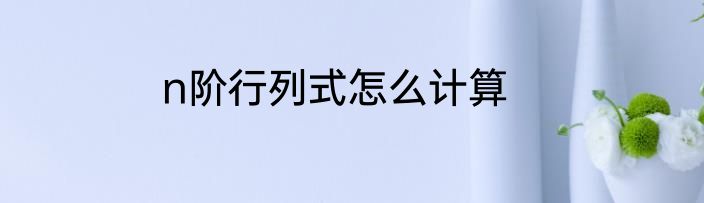 n阶行列式怎么计算