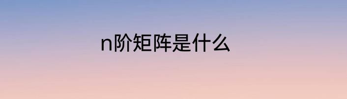 n阶矩阵是什么