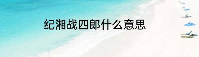 纪湘战四郎什么意思
