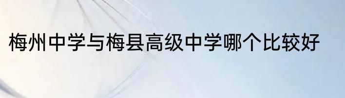 梅州中学与梅县高级中学哪个比较好