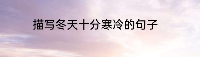 描写冬天十分寒冷的句子