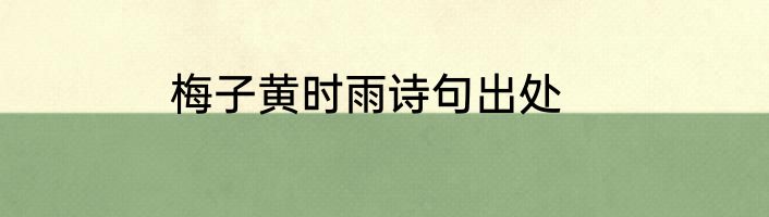 梅子黄时雨诗句出处