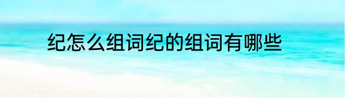 纪怎么组词纪的组词有哪些