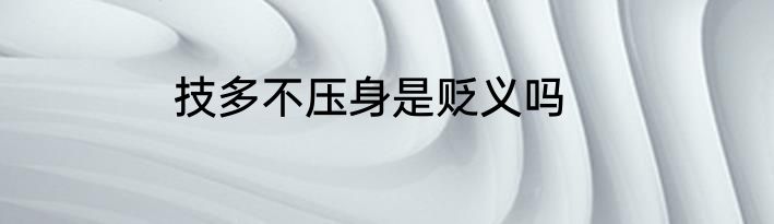 技多不压身是贬义吗