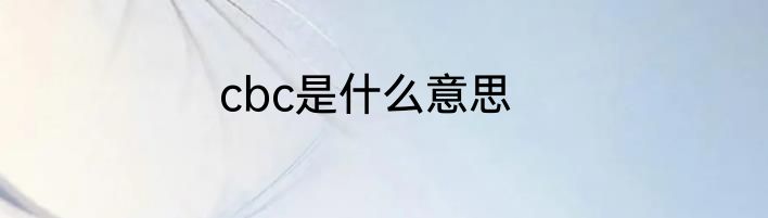 cbc是什么意思