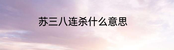 苏三八连杀什么意思