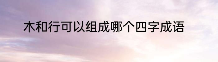 木和行可以组成哪个四字成语