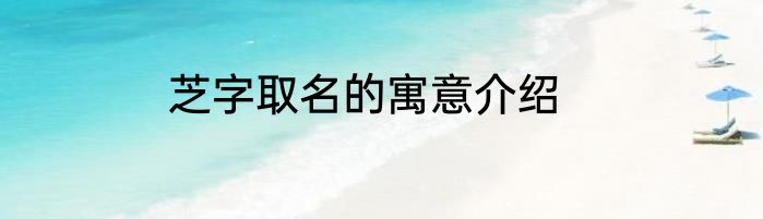 芝字取名的寓意介绍