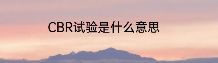 CBR试验是什么意思