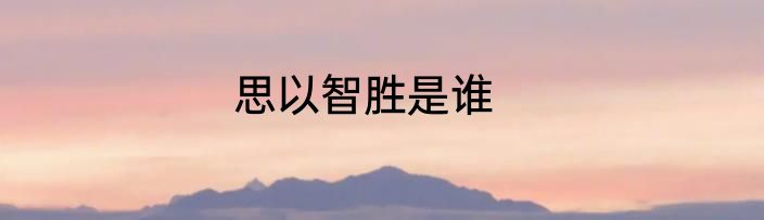 思以智胜是谁
