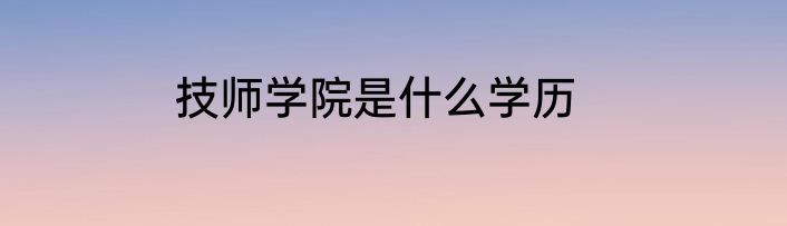 技师学院是什么学历