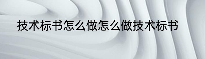 技术标书怎么做怎么做技术标书