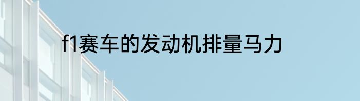 f1赛车的发动机排量马力
