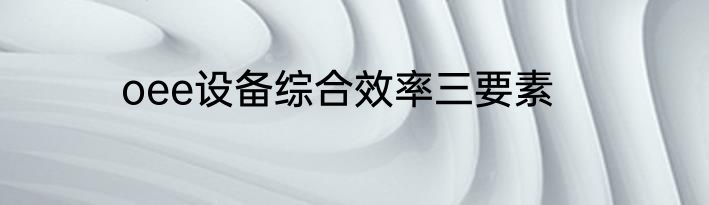 oee设备综合效率三要素
