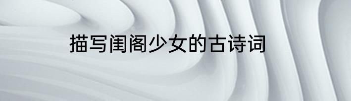 描写闺阁少女的古诗词