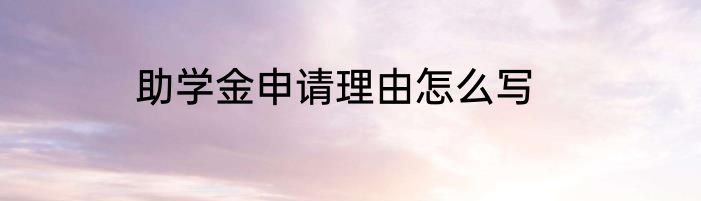 助学金申请理由怎么写