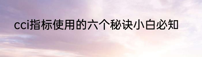 cci指标使用的六个秘诀小白必知