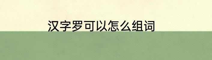 汉字罗可以怎么组词