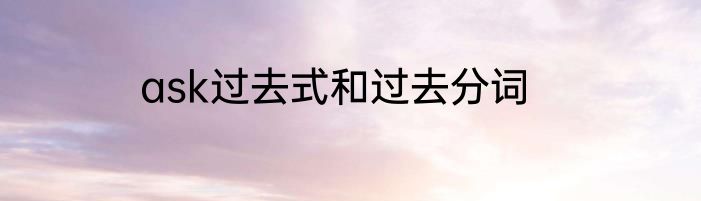 ask过去式和过去分词