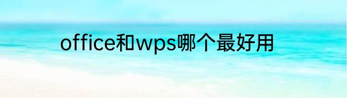 office和wps哪个最好用