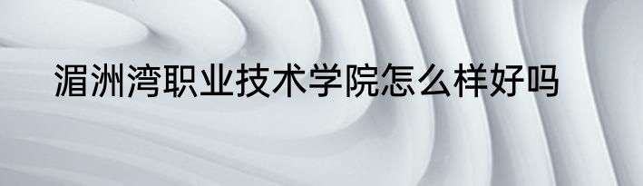 湄洲湾职业技术学院怎么样好吗
