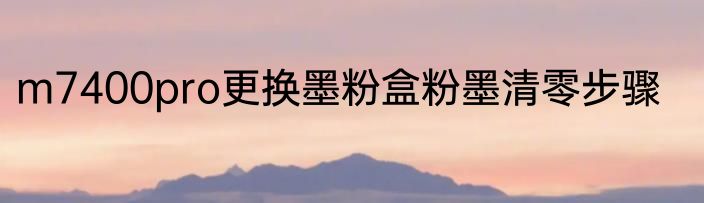 m7400pro更换墨粉盒粉墨清零步骤