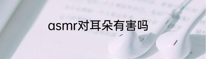 asmr对耳朵有害吗