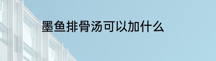 墨鱼排骨汤可以加什么