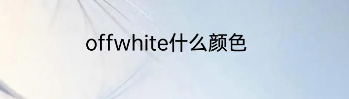 offwhite什么颜色