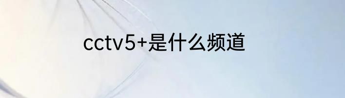 cctv5+是什么频道