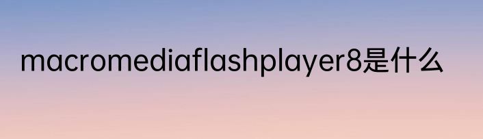 macromediaflashplayer8是什么