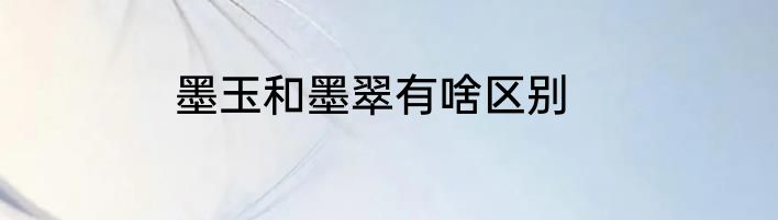 墨玉和墨翠有啥区别