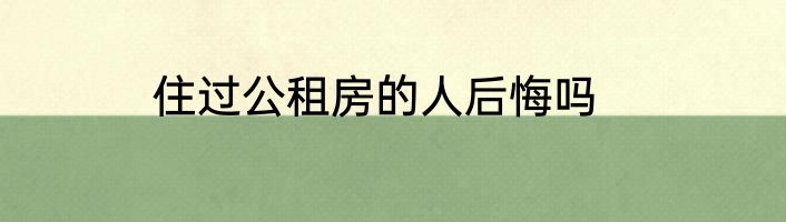 住过公租房的人后悔吗