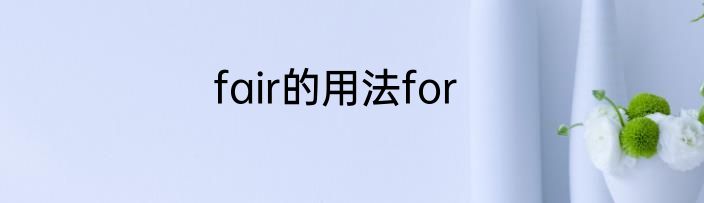 fair的用法for