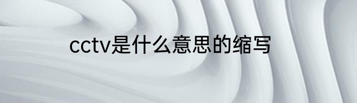 cctv是什么意思的缩写
