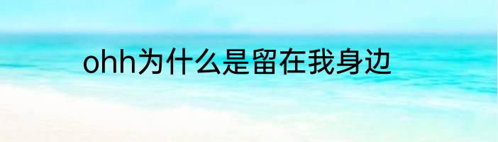 ohh为什么是留在我身边