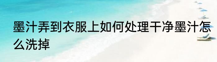 墨汁弄到衣服上如何处理干净墨汁怎么洗掉