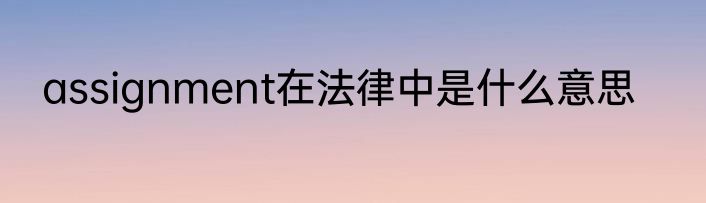 assignment在法律中是什么意思
